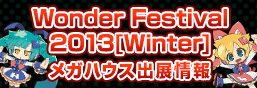 Wonder Festival 2013[Winter]　メガハウス出展情報！！