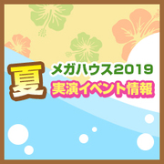 メガハウス2019 夏実演イベント情報を公開しました！