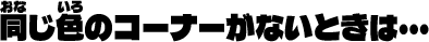 同じ色のコーナーがないときは・・・