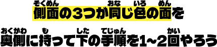 側面の３つが同じ色の面を奥側に持って下の手順を1～2回やろう