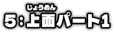 5：上面パート1