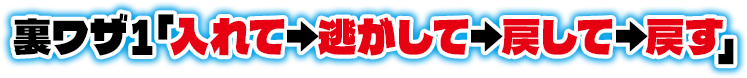 裏ワザ1「入れて→逃がして→戻して→戻す」