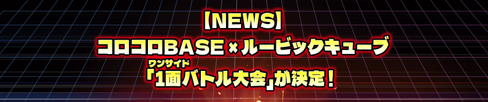 【NEWS】コロコロBASE × ルービックキューブ「1面ワンサイドバトル大会」が決定！