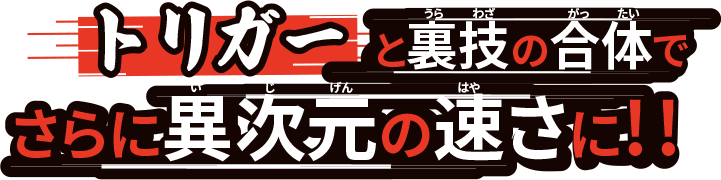 トリガーと裏技の合体でさらに異次元の速さに‼